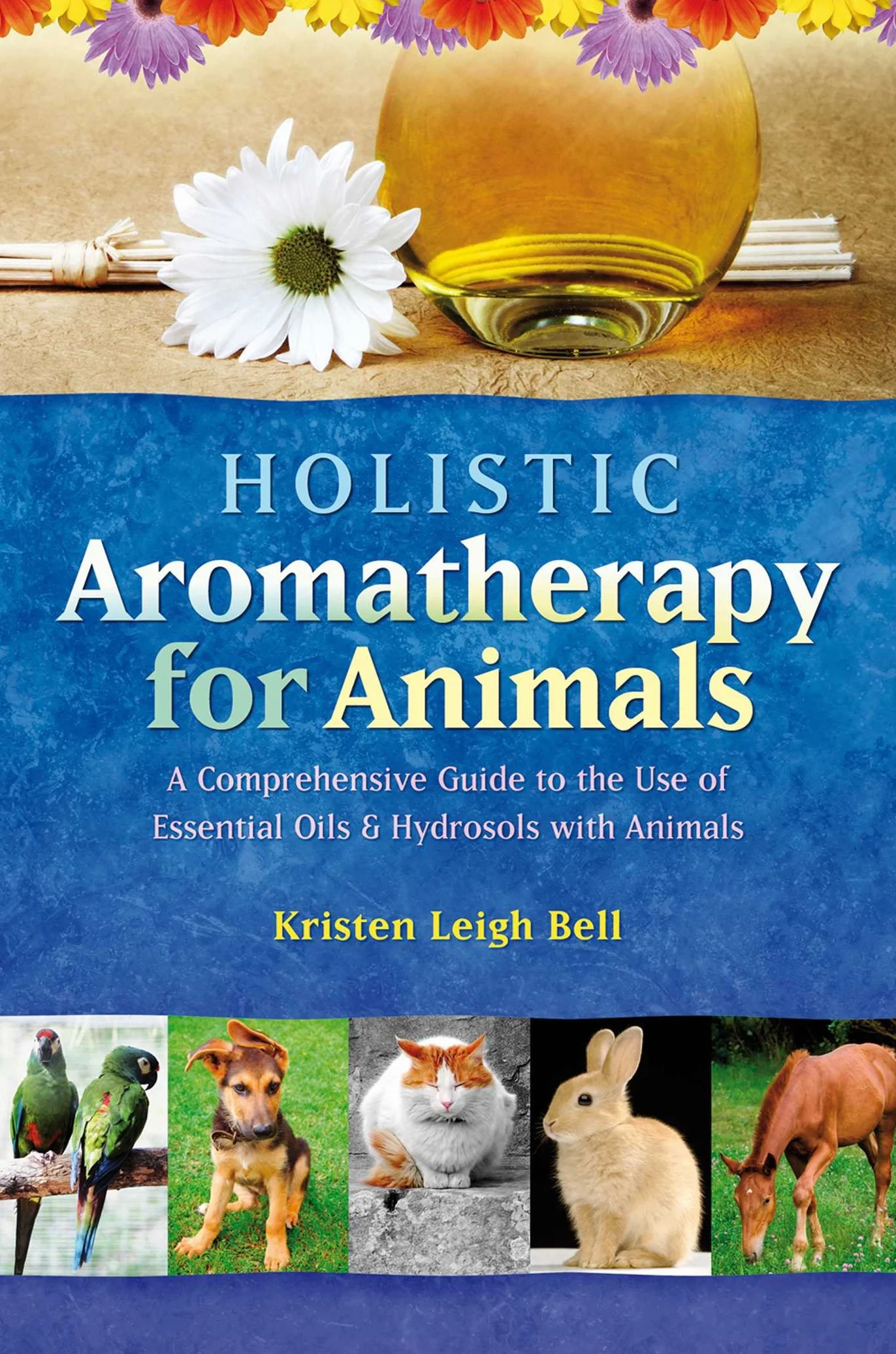 Holistic Aromatherapy for Animals: A Comprehensive Guide to the Use of Essential Oils & Hydrosols with Animals