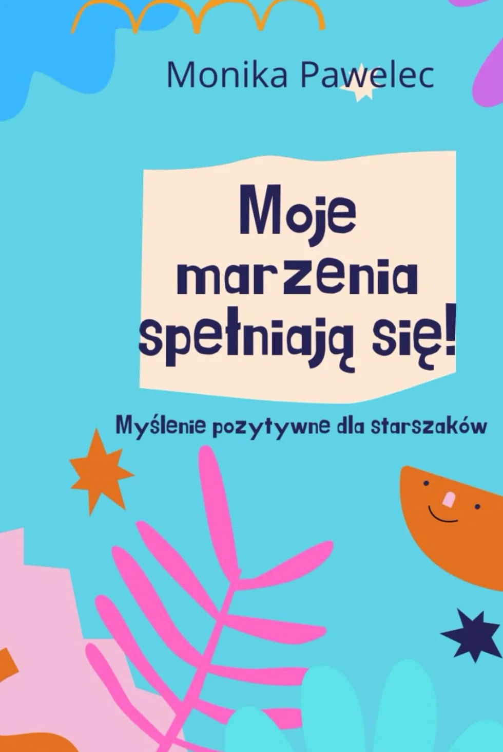 Moje marzenia spełniają się!: Myślenie pozytywne dla starszaków