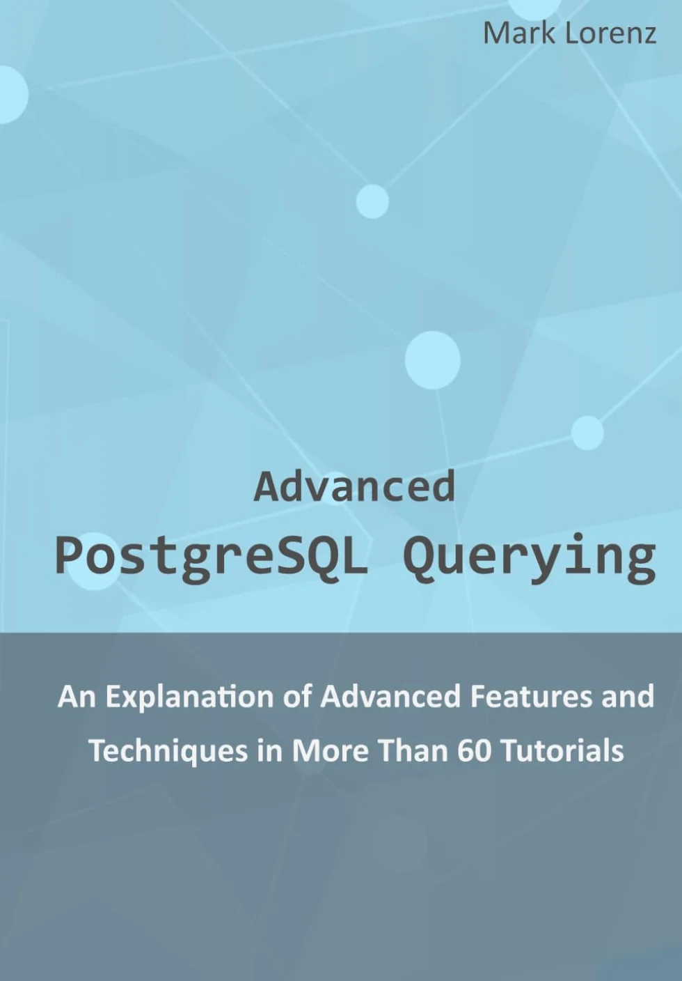 Advanced PostgreSQL Querying: An Explanation of Advanced Features and Techniques in More Than 60 Tutorials