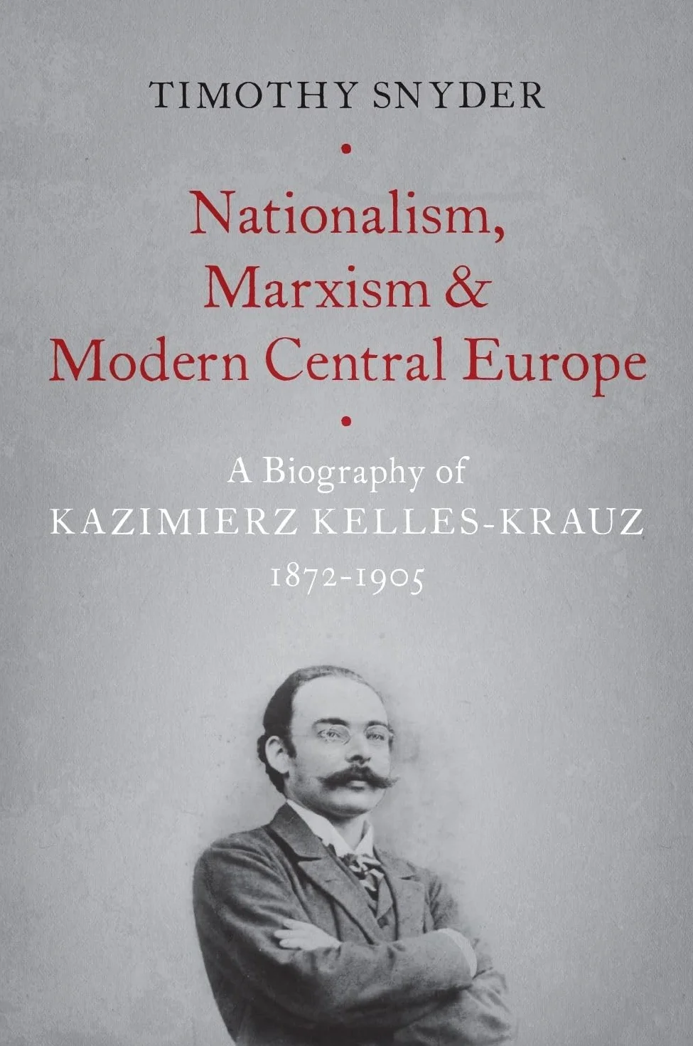 Nationalism, Marxism, and Modern Central Europe: A Biography of Kazimierz Kelles-Krauz, 1872-1905