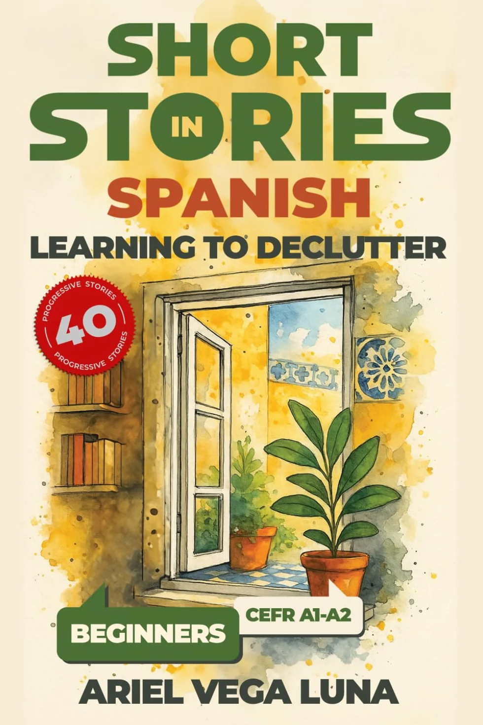 Short Stories in Spanish for Beginners - Learning to Declutter: 40 Progressive Tales That Build Your Spanish Vocabulary While Teaching You How to Simplify Your Space and Mind: 1