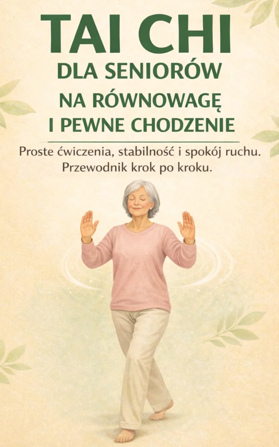 TAI CHI DLA SENIORÓW NA RÓWNOWAGĘ I PEWNE CHODZENIE: Proste ćwiczenia, stabilność i spokój ruchu. Przewodnik krok po kroku