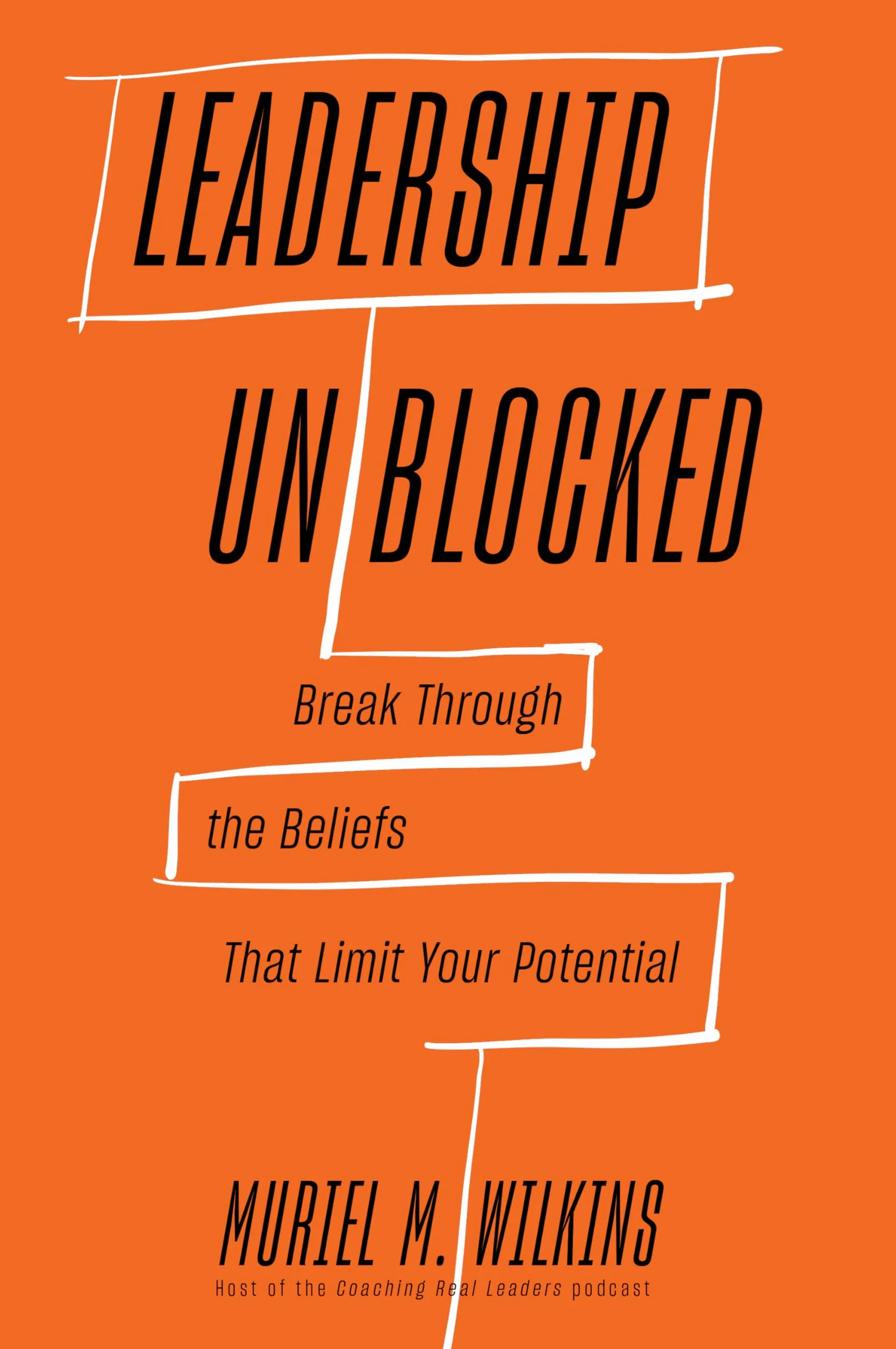 Leadership Unblocked: Break Through the Beliefs That Limit Your Potential