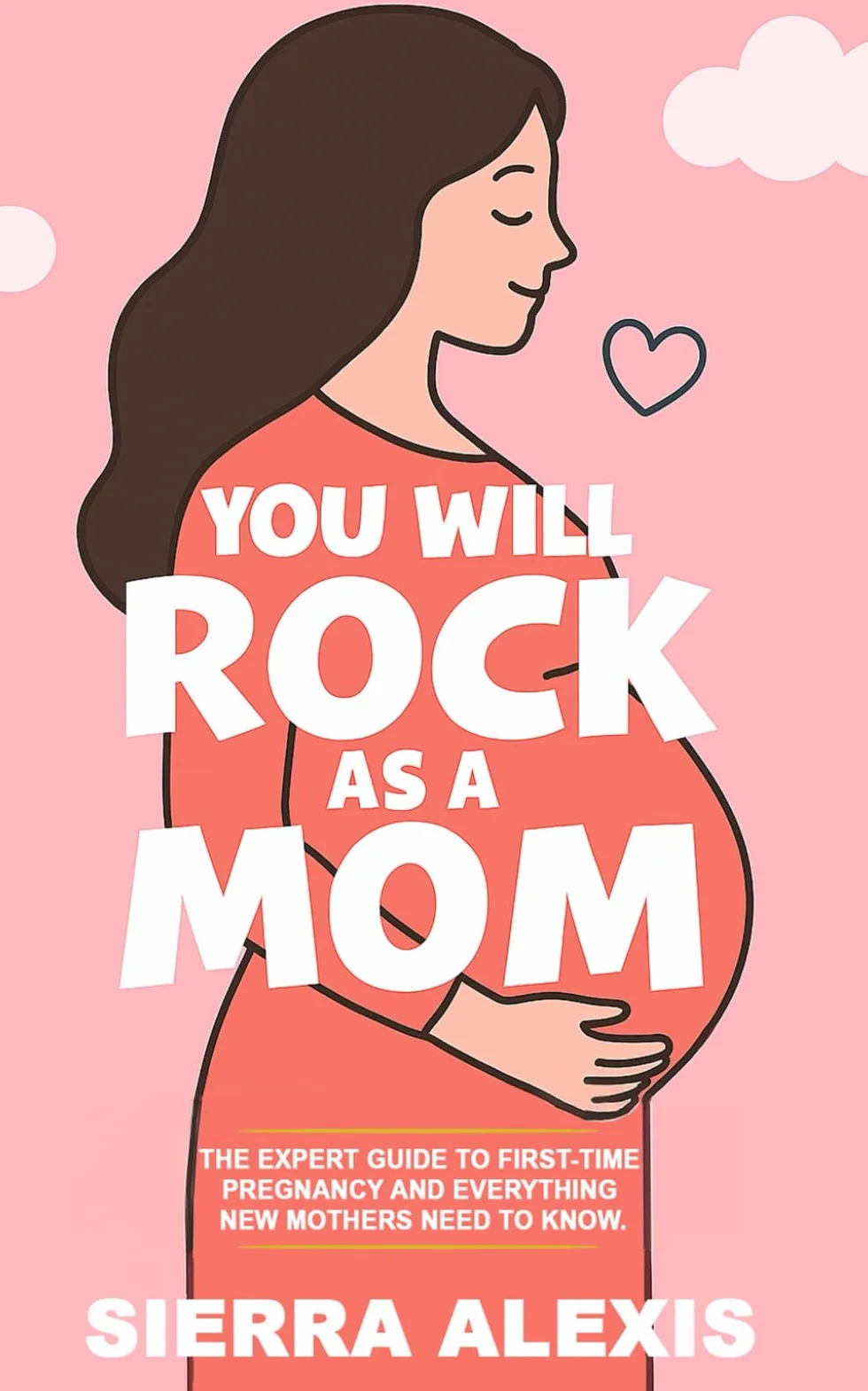 You Will Rock As a Mom!: The Expert Guide to First-Time Pregnancy and Everything New Mothers Need to Know