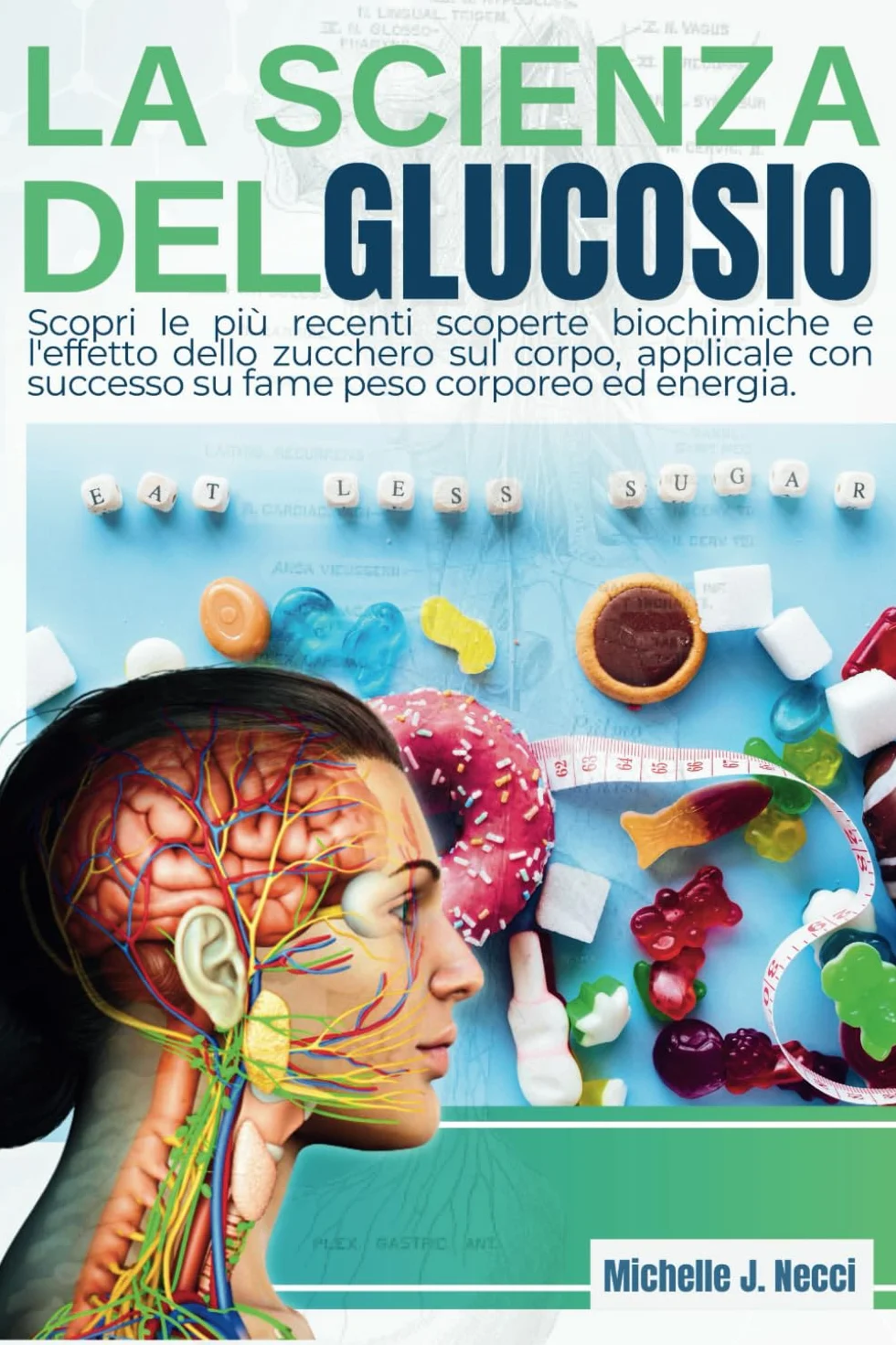 La Scienza del Glucosio: Scopri le più recenti scoperte biochimiche e l'effetto dello zucchero sul corpo, applicale con successo su fame peso corporeo ed energia
