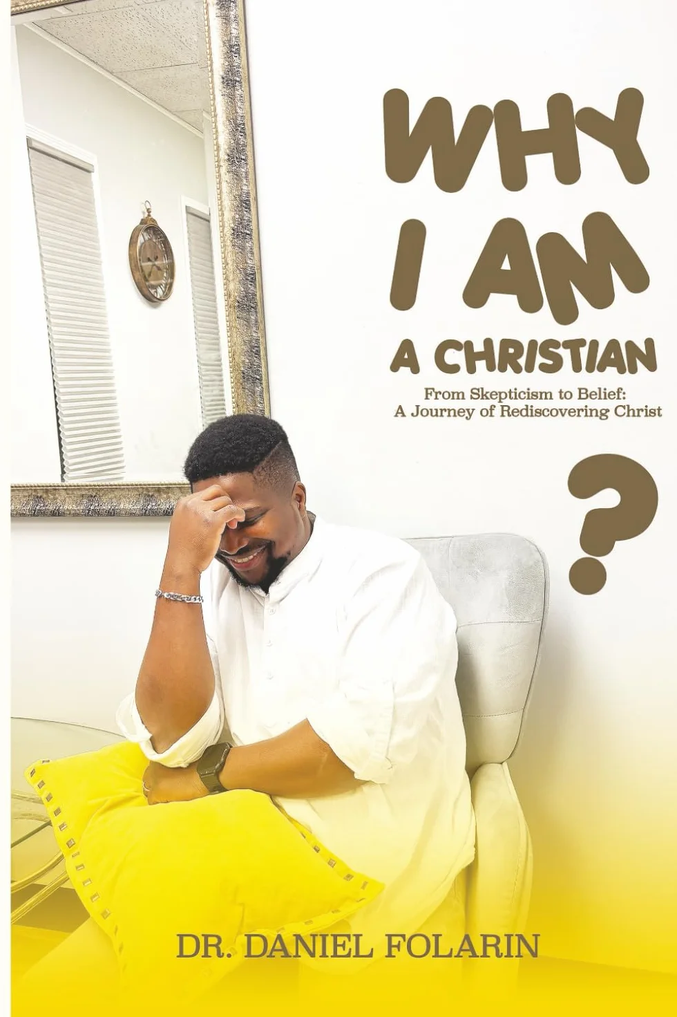 WHY I AM A CHRISTIAN: From Skepticism to Belief: A Journey of Rediscovering Christ