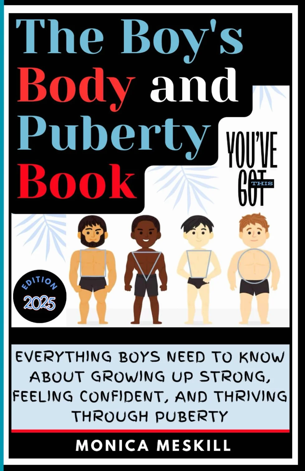 The Boy's body and Puberty Book: Everything Boys Need to know About Growing Up Strong, Feeling Confident, and Thriving Through Puberty.