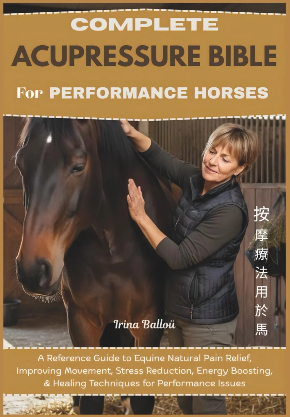 Complete Acupressure Bible for Performance Horses: A Reference Guide to Equine Natural Pain Relief, Improving Movement, Stress Reduction, Energy Boosting, & Healing Techniques for Performance Issues