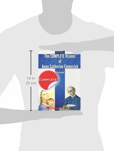 The Complete Visions of Anne Catherine Emmerich (Illustrated): The Lowly Life and Bitter Passion of Our Lord Jesus Christ and His Blessed Mother Together with the Mysteries of the Old Testament
