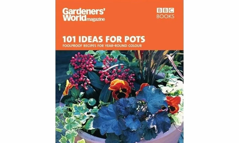 101 Ideas for Pots: Foolproof Recipes for Year-Round Colour
