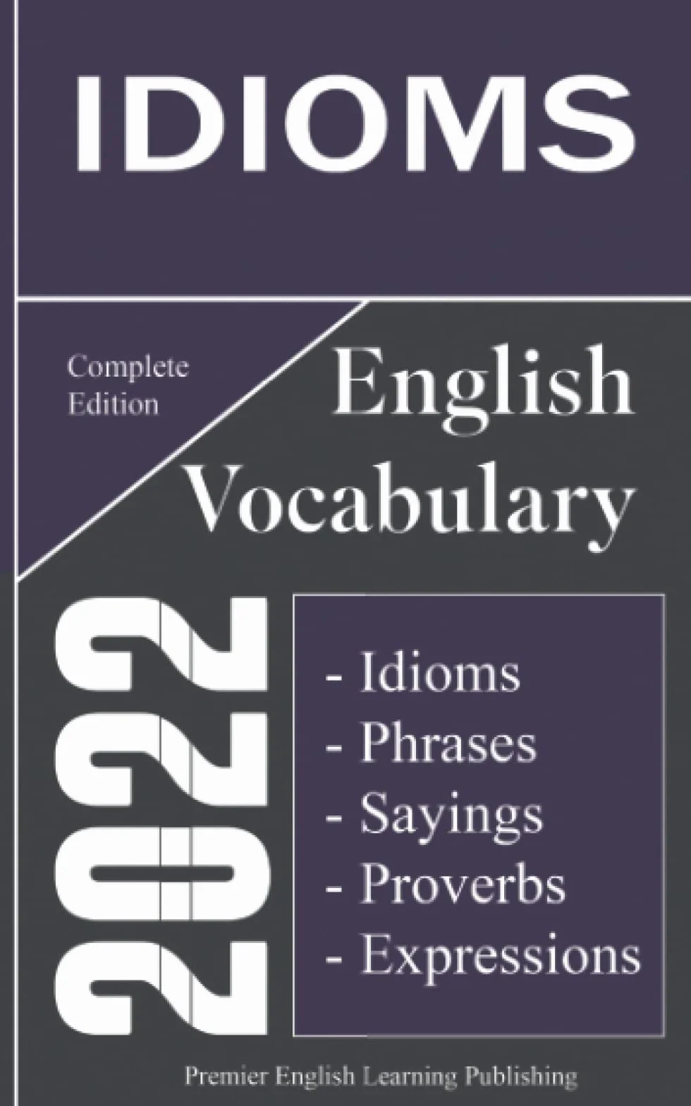 English Idioms Vocabulary 2022 Complete Edition: Important English Idioms, Sayings, and Phrases You Should Know to Write and Speak like a Well-Educated Native Speaker